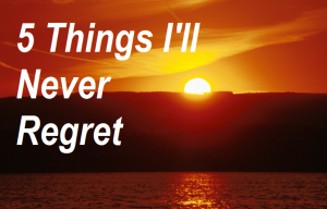 5 Things I'll Never Regret